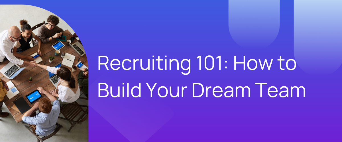 Recruiting 101: How to build your dream team